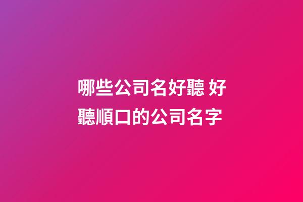哪些公司名好聽 好聽順口的公司名字